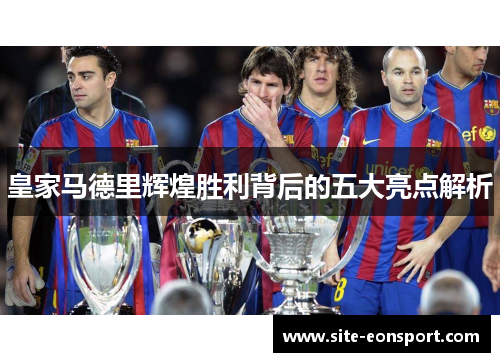 皇家马德里辉煌胜利背后的五大亮点解析