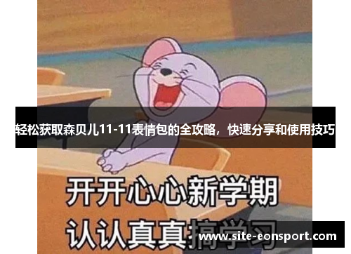 轻松获取森贝儿11-11表情包的全攻略，快速分享和使用技巧