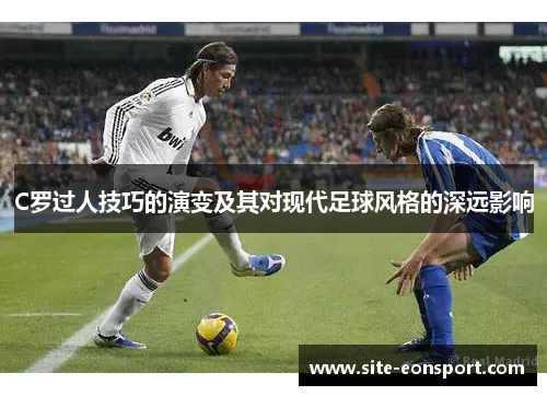 C罗过人技巧的演变及其对现代足球风格的深远影响